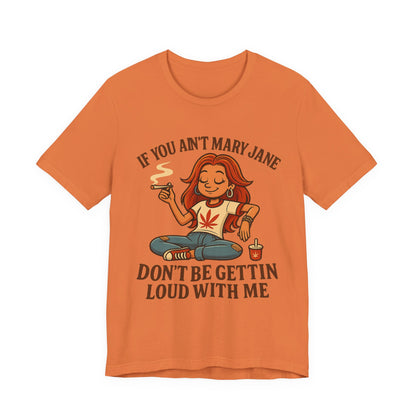 If You Ain’t Mary Jane Don’t Be Gettin Loud With Me – Funny Stoner Girl T-Shirt