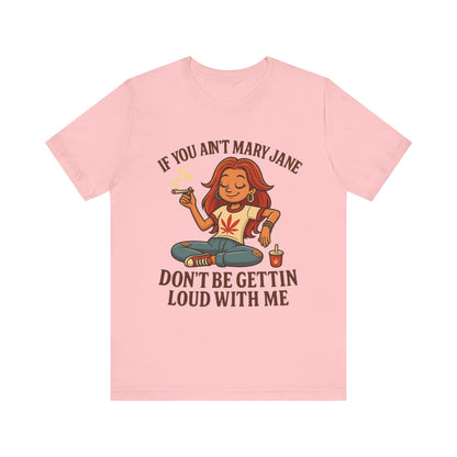 If You Ain’t Mary Jane Don’t Be Gettin Loud With Me – Funny Stoner Girl T-Shirt