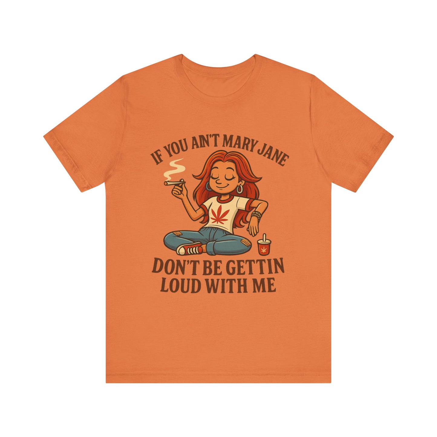 If You Ain’t Mary Jane Don’t Be Gettin Loud With Me – Funny Stoner Girl T-Shirt