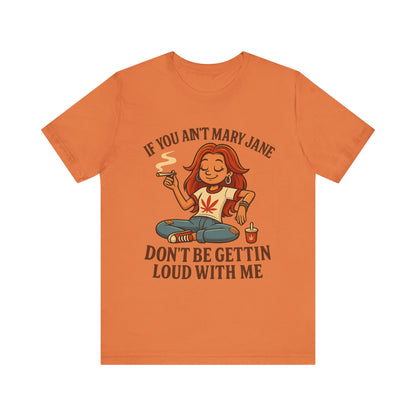 If You Ain’t Mary Jane Don’t Be Gettin Loud With Me – Funny Stoner Girl T-Shirt
