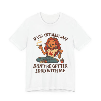 If You Ain’t Mary Jane Don’t Be Gettin Loud With Me – Funny Stoner Girl T-Shirt